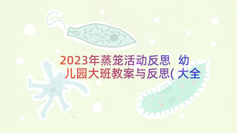 2023年蒸笼活动反思 幼儿园大班教案与反思(大全7篇)