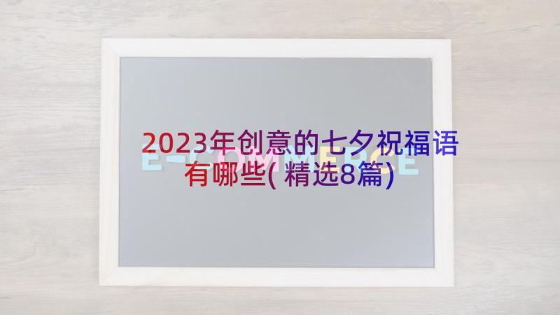 2023年创意的七夕祝福语有哪些(精选8篇)