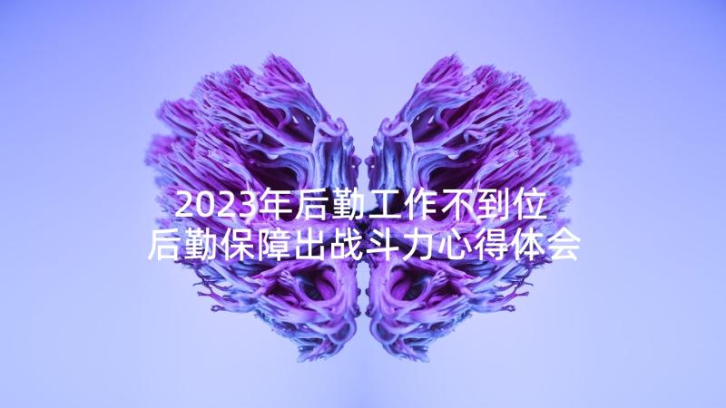 2023年后勤工作不到位 后勤保障出战斗力心得体会(实用10篇)