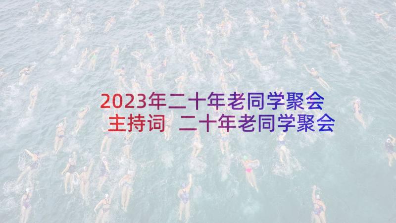 2023年二十年老同学聚会主持词 二十年老同学聚会活动主持词(模板6篇)