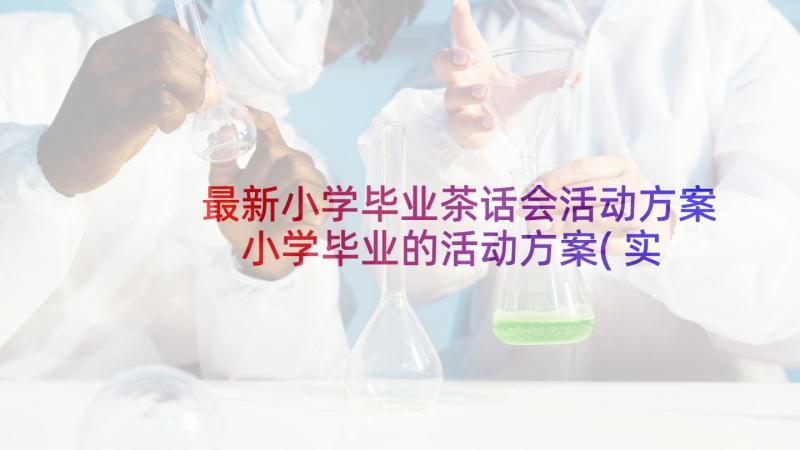 最新小学毕业茶话会活动方案 小学毕业的活动方案(实用5篇)