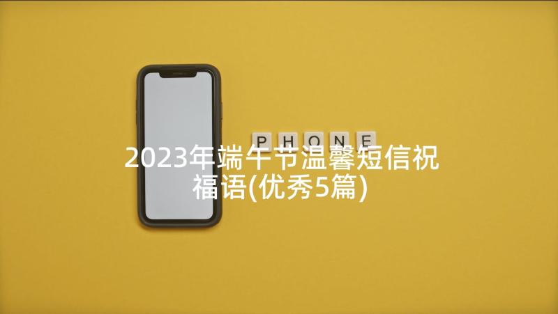 2023年端午节温馨短信祝福语(优秀5篇)