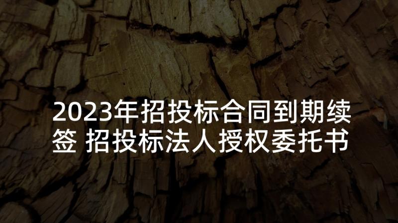 2023年招投标合同到期续签 招投标法人授权委托书(通用5篇)