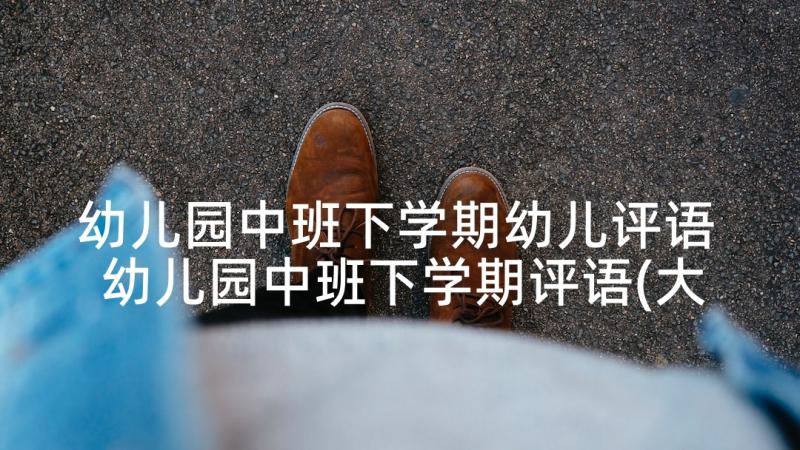 幼儿园中班下学期幼儿评语 幼儿园中班下学期评语(大全9篇)