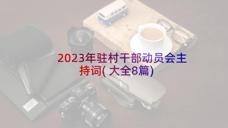 2023年驻村干部动员会主持词(大全8篇)