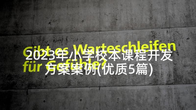 2023年小学校本课程开发方案案例(优质5篇)