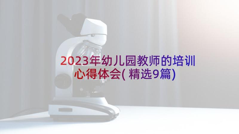 2023年幼儿园教师的培训心得体会(精选9篇)