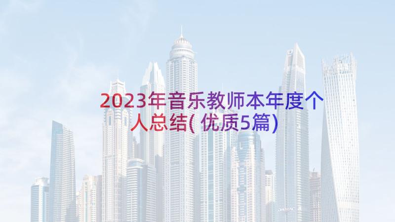 2023年音乐教师本年度个人总结(优质5篇)