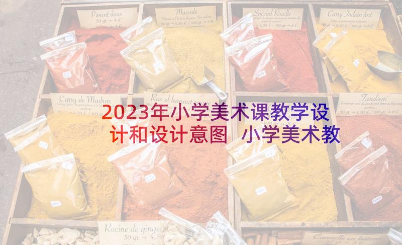 2023年小学美术课教学设计和设计意图 小学美术教学设计(大全8篇)