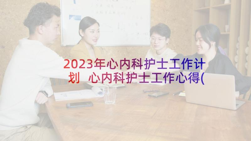 2023年心内科护士工作计划 心内科护士工作心得(通用9篇)