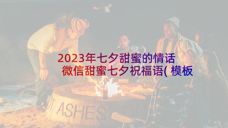 2023年七夕甜蜜的情话 微信甜蜜七夕祝福语(模板5篇)