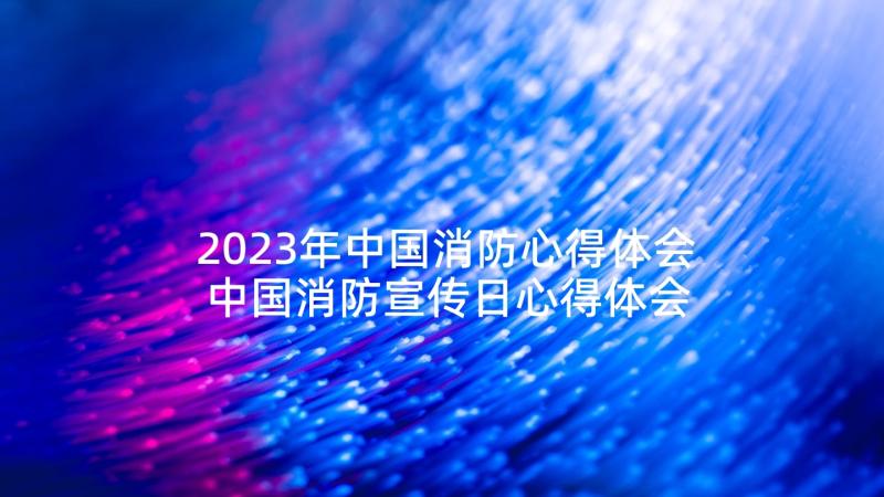 2023年中国消防心得体会 中国消防宣传日心得体会(大全5篇)