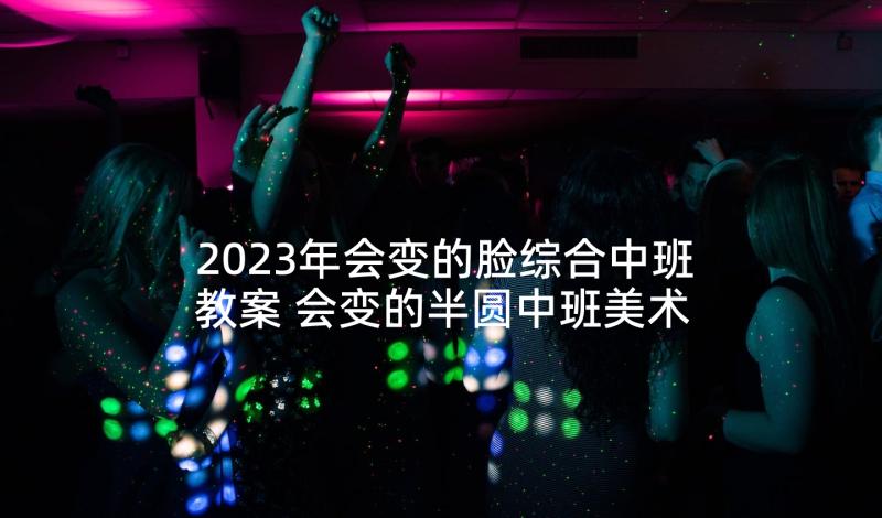 2023年会变的脸综合中班教案 会变的半圆中班美术教案(汇总8篇)