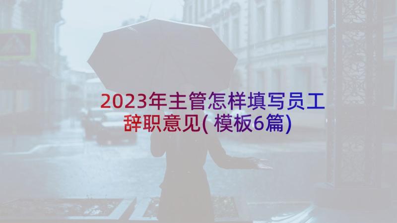 2023年主管怎样填写员工辞职意见(模板6篇)