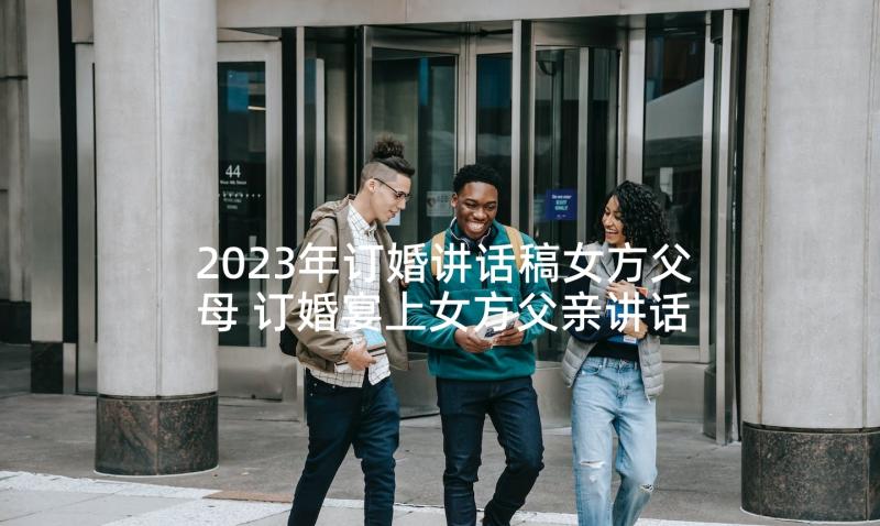 2023年订婚讲话稿女方父母 订婚宴上女方父亲讲话稿(实用10篇)