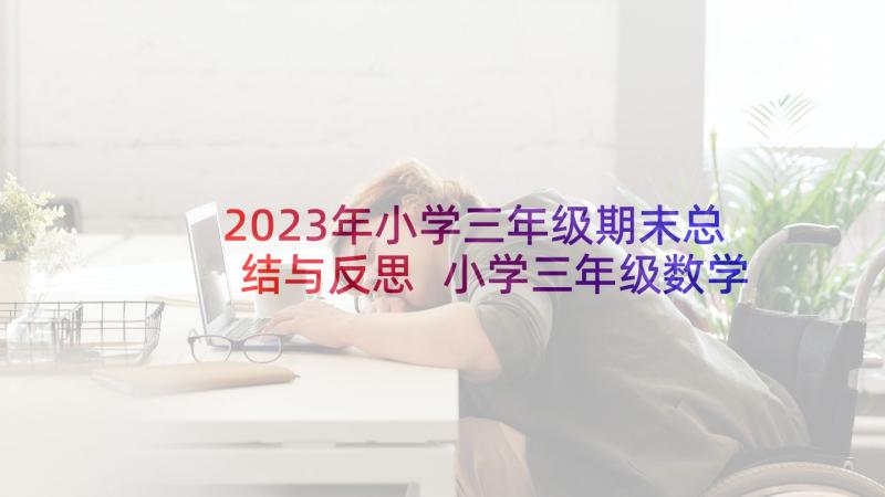 2023年小学三年级期末总结与反思 小学三年级数学期末教学反思(模板8篇)