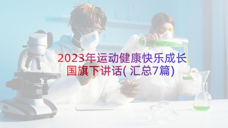 2023年运动健康快乐成长国旗下讲话(汇总7篇)