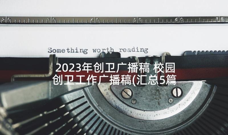 2023年创卫广播稿 校园创卫工作广播稿(汇总5篇)
