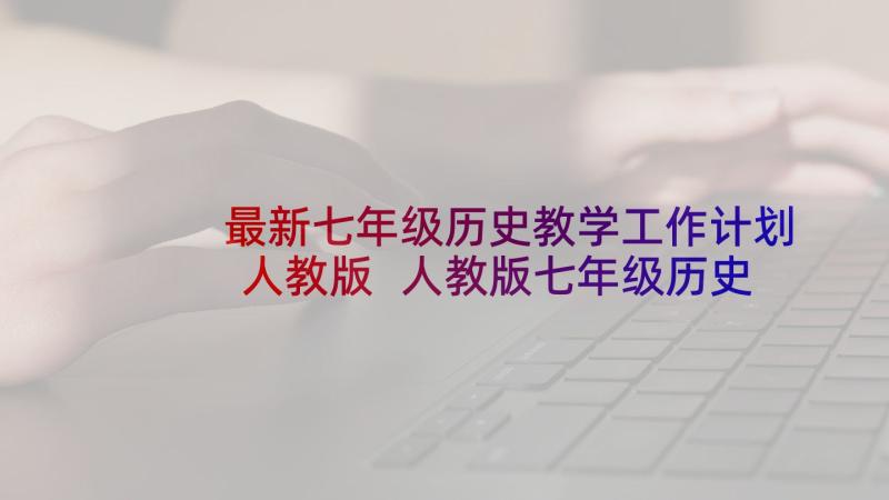 最新七年级历史教学工作计划人教版 人教版七年级历史教学计划(优质6篇)