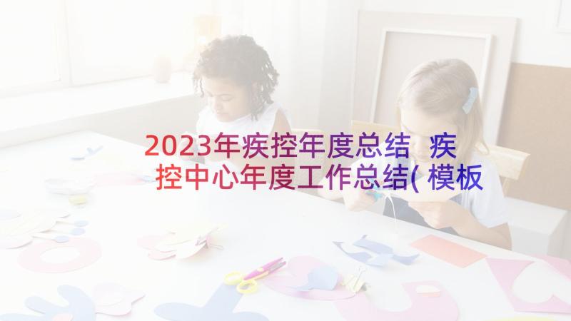 2023年疾控年度总结 疾控中心年度工作总结(模板5篇)