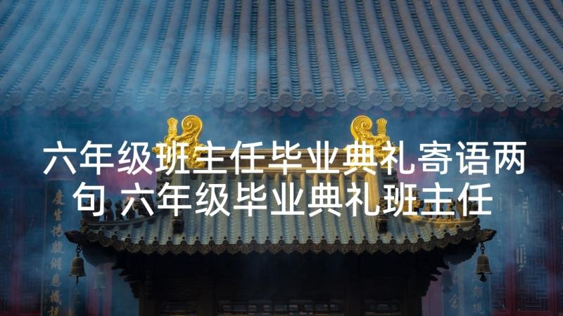 六年级班主任毕业典礼寄语两句 六年级毕业典礼班主任讲话稿(优质7篇)