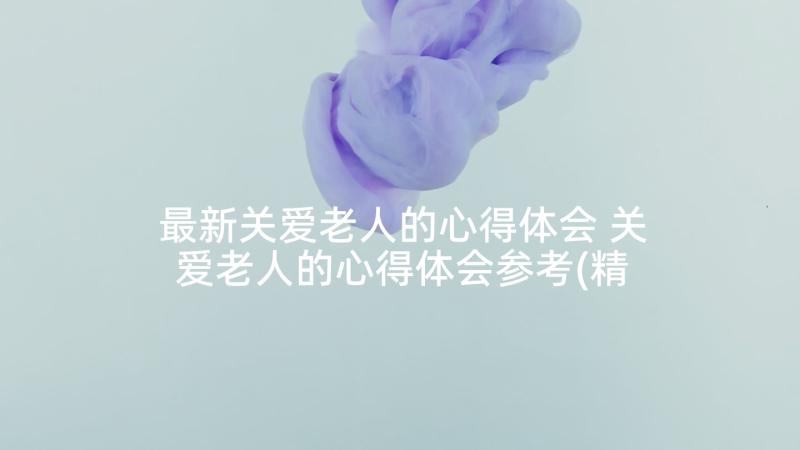 最新关爱老人的心得体会 关爱老人的心得体会参考(精选5篇)