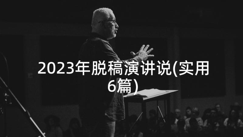 2023年脱稿演讲说(实用6篇)