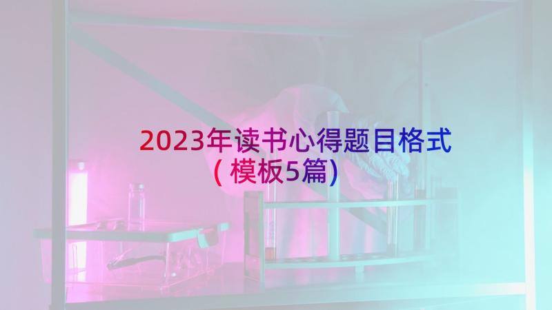 2023年读书心得题目格式(模板5篇)