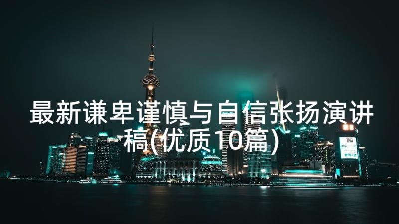 最新谦卑谨慎与自信张扬演讲稿(优质10篇)