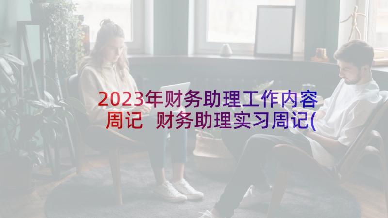 2023年财务助理工作内容周记 财务助理实习周记(通用6篇)