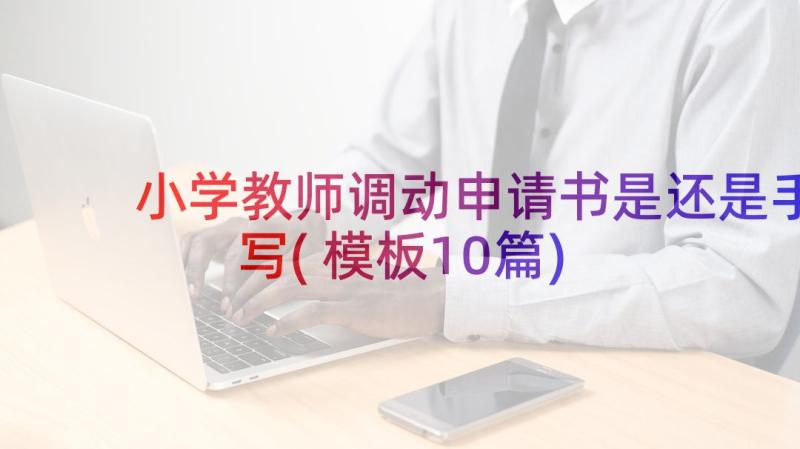 小学教师调动申请书是还是手写(模板10篇)