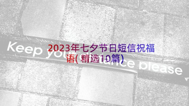 2023年七夕节日短信祝福语(精选10篇)