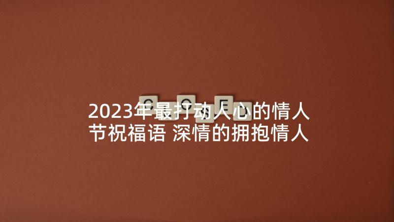 2023年最打动人心的情人节祝福语 深情的拥抱情人节祝福语(通用10篇)