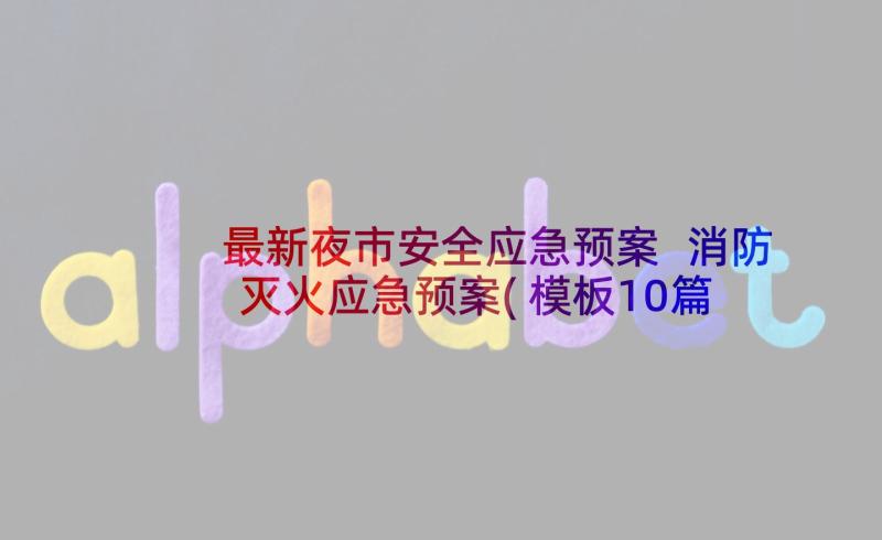 最新夜市安全应急预案 消防灭火应急预案(模板10篇)