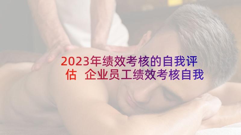 2023年绩效考核的自我评估 企业员工绩效考核自我评价(通用5篇)