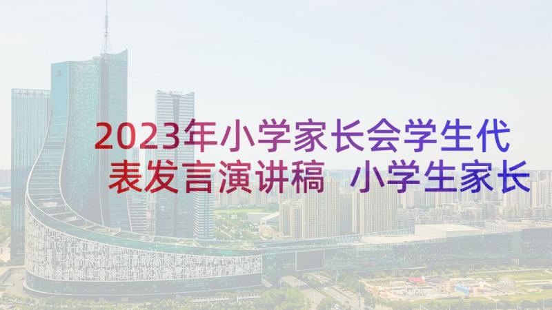 2023年小学家长会学生代表发言演讲稿 小学生家长会家长代表发言稿(实用8篇)