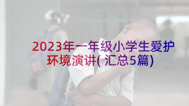 2023年一年级小学生爱护环境演讲(汇总5篇)