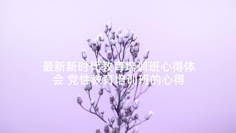 最新新时代教育培训班心得体会 党性教育培训班的心得体会(精选5篇)