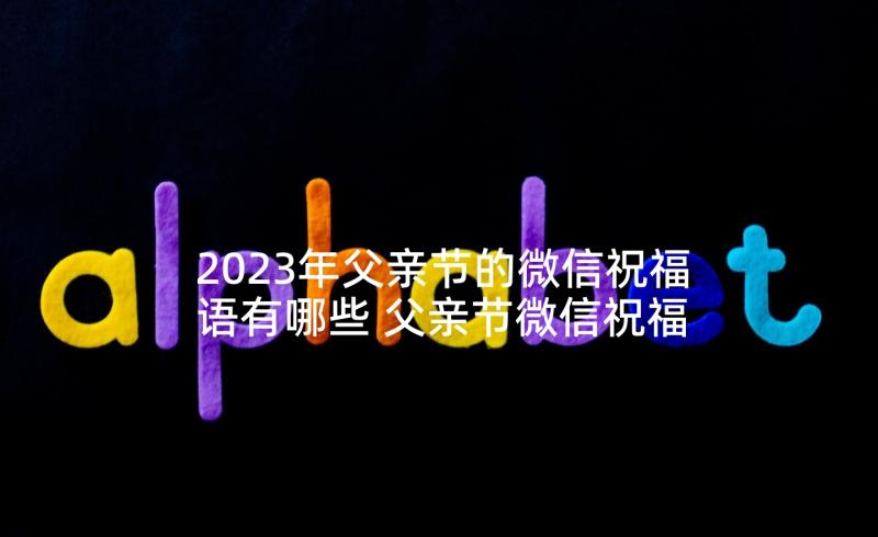 2023年父亲节的微信祝福语有哪些 父亲节微信祝福语(精选10篇)