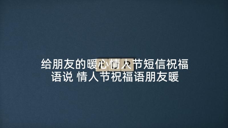 给朋友的暖心情人节短信祝福语说 情人节祝福语朋友暖心短信(精选6篇)