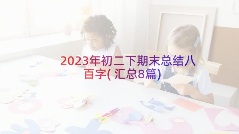 2023年初二下期末总结八百字(汇总8篇)