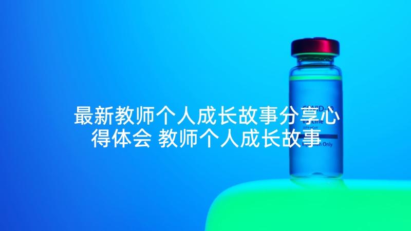 最新教师个人成长故事分享心得体会 教师个人成长故事(实用5篇)