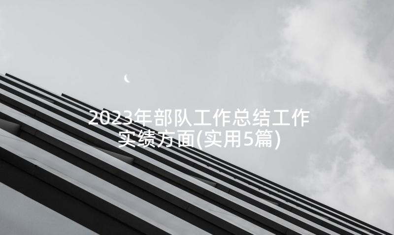 2023年部队工作总结工作实绩方面(实用5篇)