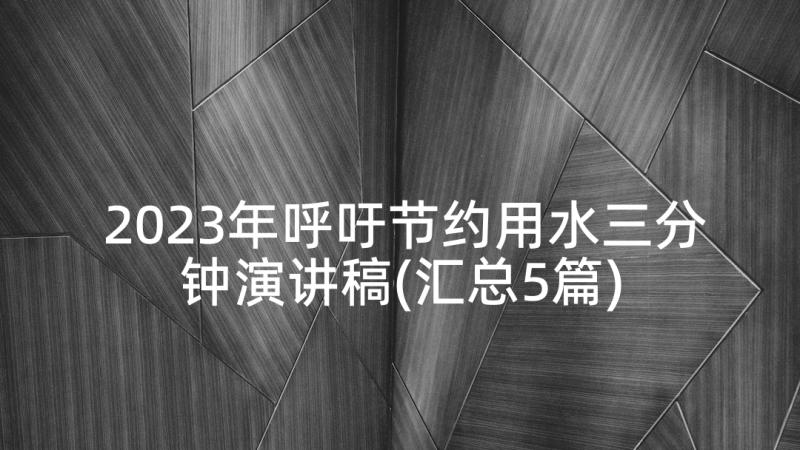 2023年呼吁节约用水三分钟演讲稿(汇总5篇)