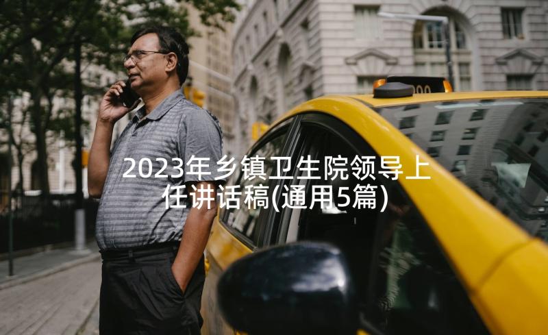 2023年乡镇卫生院领导上任讲话稿(通用5篇)