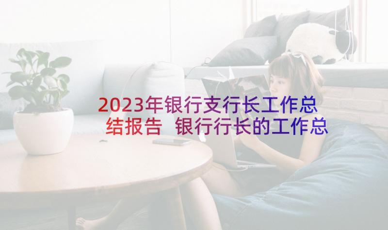 2023年银行支行长工作总结报告 银行行长的工作总结报告(优质6篇)