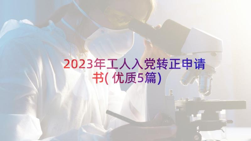 2023年工人入党转正申请书(优质5篇)