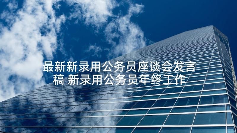 最新新录用公务员座谈会发言稿 新录用公务员年终工作总结(实用5篇)