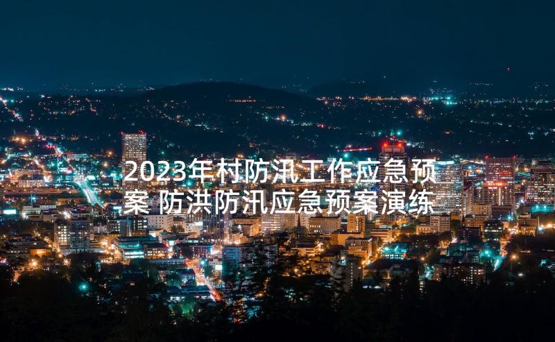 2023年村防汛工作应急预案 防洪防汛应急预案演练方案(优质6篇)