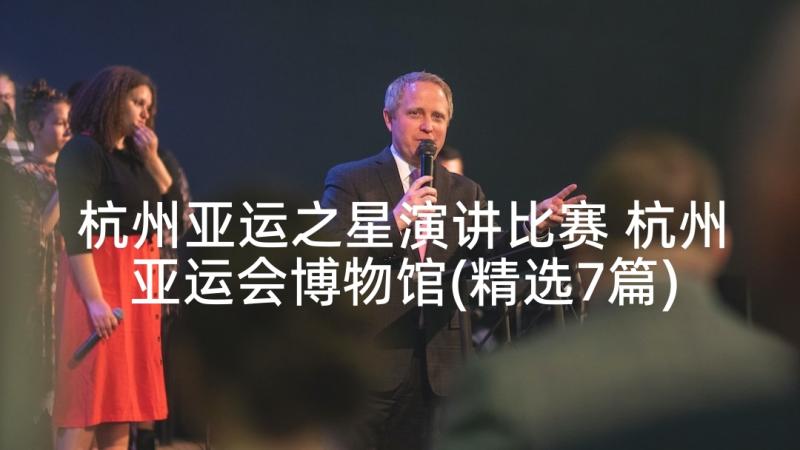 杭州亚运之星演讲比赛 杭州亚运会博物馆(精选7篇)